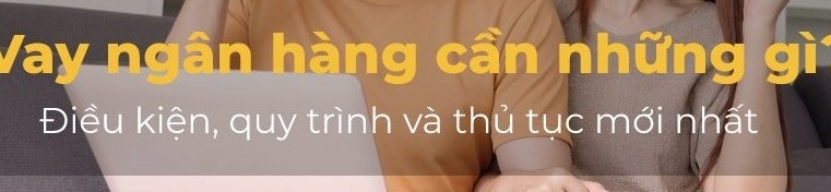 Vay Tiền Ngân Hàng Cần Những Gì: Hướng Dẫn Chi Tiết & So Sánh An Toàn 2026